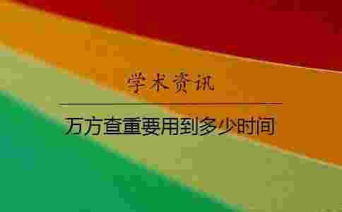 萬方查重要用到多少時間 萬方查重要用到多少時間