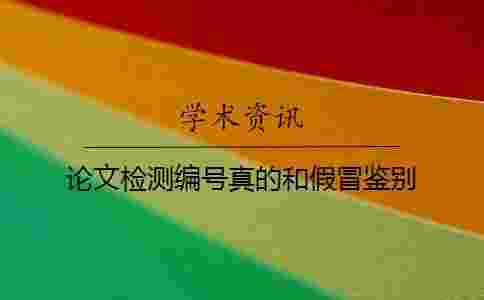 論文檢測編號真的和假冒鑒別 論文檢測編號真的和假冒鑒別