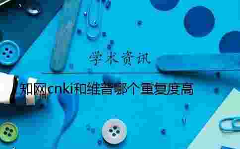 學術cnki和維普哪個重復度高