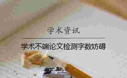 學術不端論文檢測字數妨礙 學術不端論文檢測字數妨礙