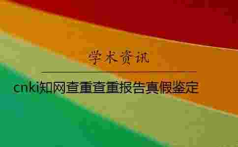 cnki學(xué)術(shù)查重查重報(bào)告真假鑒定 cnki學(xué)術(shù)查重查重報(bào)告真假鑒定