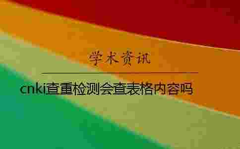 cnki查重檢測會查表格內(nèi)容嗎 cnki查重檢測會查表格內(nèi)容嗎