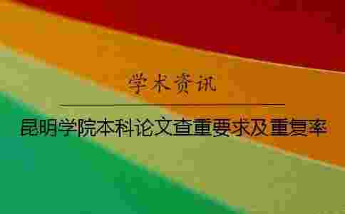 昆明學院本科論文查重要求及重復率 昆明學院本科論文查重要求及重復率