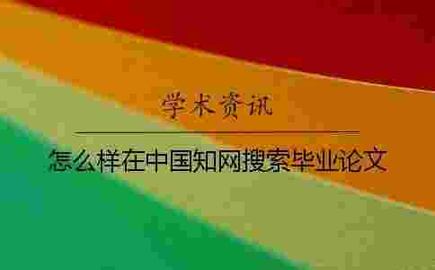 怎么樣在中國學術搜索畢業論文 怎么樣在中國學術搜索畢業論文