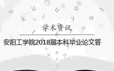 安陽工學院2018屆本科畢業論文答辯的通知 安陽工學院2018屆本科畢業論文答辯的通知