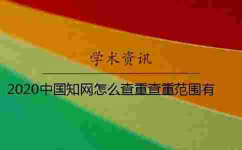 2020中國學(xué)術(shù)怎么查重?查重范圍有多大? 2020中國學(xué)術(shù)怎么查重?查重范圍有多大?