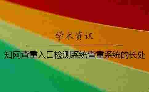 學(xué)術(shù)查重入口檢測(cè)系統(tǒng)查重系統(tǒng)的長(zhǎng)處哪個(gè)? 學(xué)術(shù)查重入口檢測(cè)系統(tǒng)查重系統(tǒng)的長(zhǎng)處哪個(gè)?