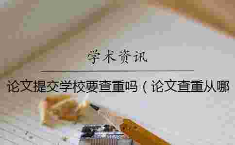 論文提交學校要查重嗎(論文查重從哪里開始查_論文查重) 論文提交學校要查重嗎(論文查重從哪里開始查_論文查重)