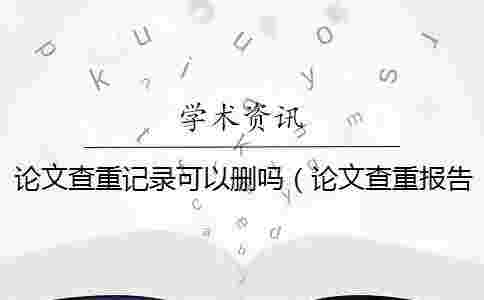 論文查重記錄可以刪嗎(論文查重報告怎么下載_學術有查重記錄) 論文查重記錄可以刪嗎(論文查重報告怎么下載_學術有查重記錄)